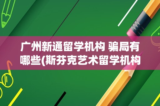 广州新通留学机构 骗局有哪些(斯芬克艺术留学机构)