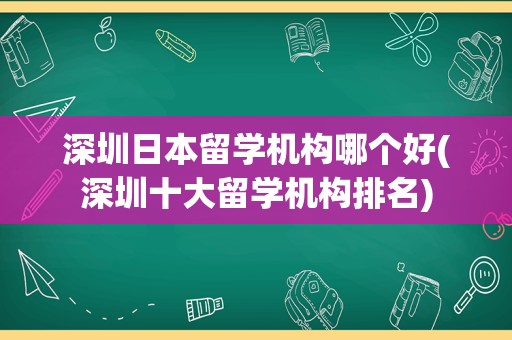 深圳日本留学机构哪个好(深圳十大留学机构排名)