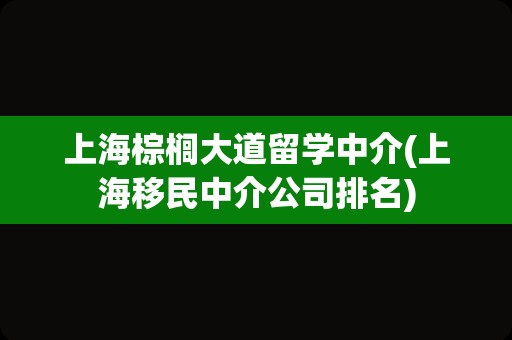 上海棕榈大道留学中介(上海移民中介公司排名)