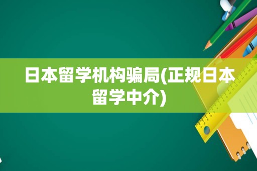日本留学机构骗局(正规日本留学中介)